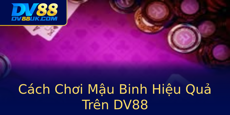 Cách Chơi Mậu Binh Hiệu Quả Trên DV88 Cách Chơi Mậu Binh Hiệu Quả Trên DV88