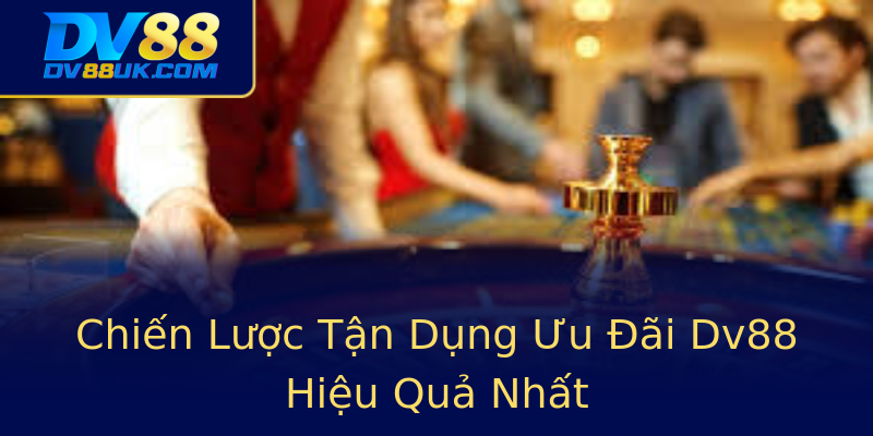 Chiến Lược Tận Dụng Ưu Đãi Dv88 Hiệu Quả Nhất Chiến Lược Tận Dụng Ưu Đãi Dv88 Hiệu Quả Nhất
