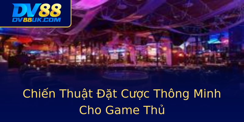 Chiến Thuật Đặt Cược Thông Minh Cho Game Thủ Chiến Thuật Đặt Cược Thông Minh Cho Game Thủ