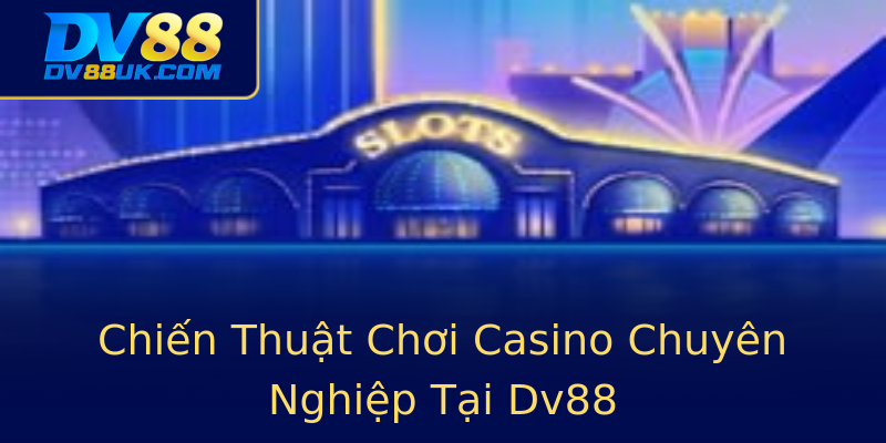 Chiến Thuật Chơi Casino Chuyên Nghiệp Tại Dv88 Chiến Thuật Chơi Casino Chuyên Nghiệp Tại Dv88