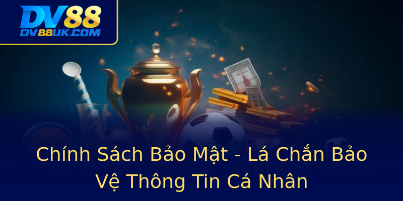 Chính Sách Bảo Mật - Lá Chắn Bảo Vệ Thông Tin Cá Nhân Chính Sách Bảo Mật - Lá Chắn Bảo Vệ Thông Tin Cá Nhân