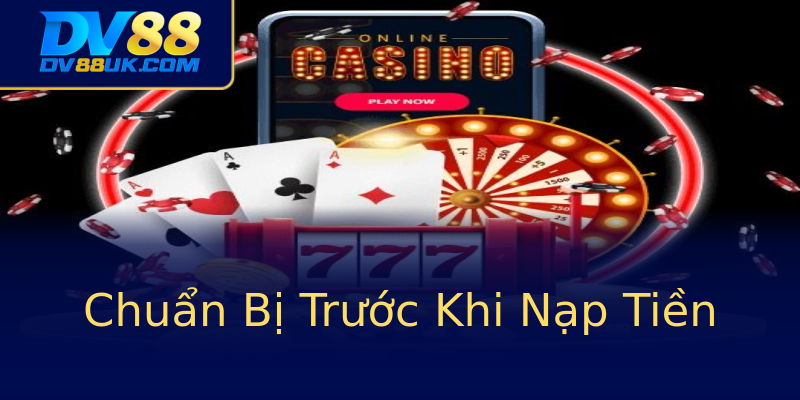 Chuẩn Bị Trước Khi Nạp Tiền Chuẩn Bị Trước Khi Nạp Tiền