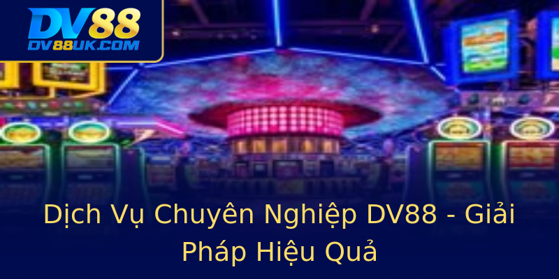 Dịch Vụ Chuyên Nghiệp DV88 - Giải Pháp Hiệu Quả Dịch Vụ Chuyên Nghiệp DV88 - Giải Pháp Hiệu Quả