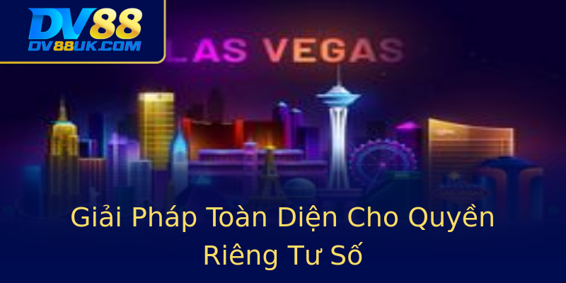 Giải Pháp Toàn Diện Cho Quyền Riêng Tư Số Giải Pháp Toàn Diện Cho Quyền Riêng Tư Số