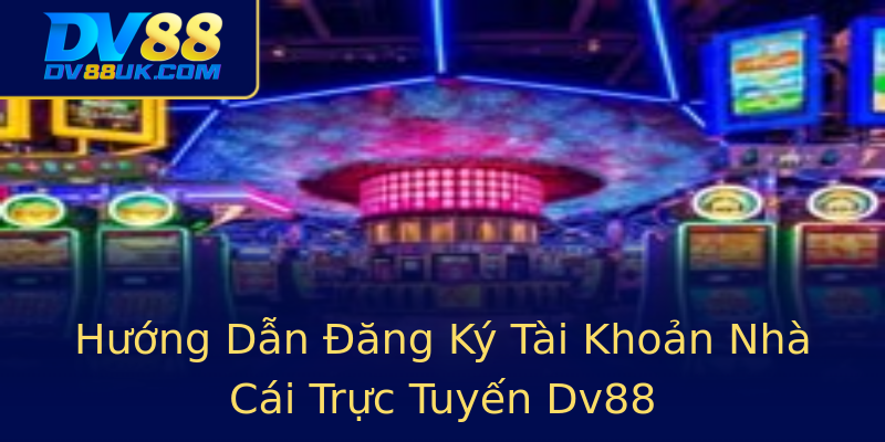 Hướng Dẫn Đăng Ký Tài Khoản Nhà Cái Trực Tuyến Dv88 Hướng Dẫn Đăng Ký Tài Khoản Nhà Cái Trực Tuyến Dv88