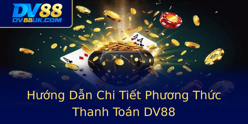 Hướng Dẫn Chi Tiết Phương Thức Thanh Toán DV88 Hướng Dẫn Chi Tiết Phương Thức Thanh Toán DV88