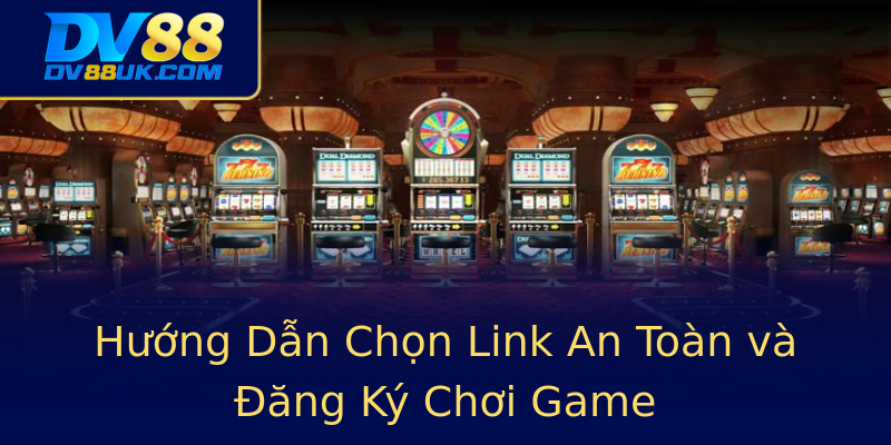 Hướng Dẫn Chọn Link An Toàn và Đăng Ký Chơi Game Hướng Dẫn Chọn Link An Toàn và Đăng Ký Chơi Game