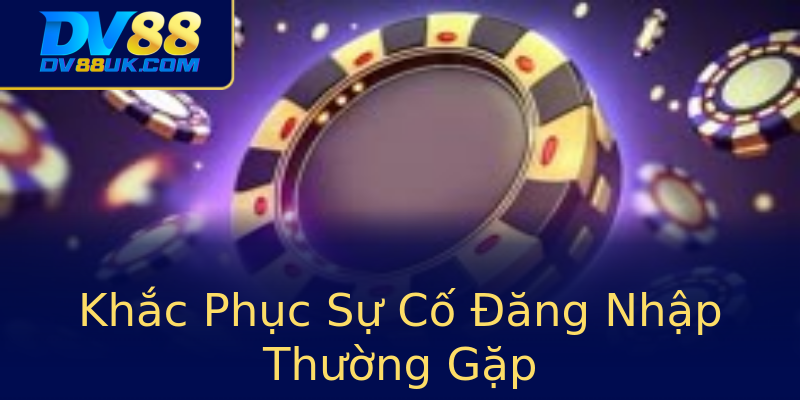 Khắc Phục Sự Cố Đăng Nhập Thường Gặp Khắc Phục Sự Cố Đăng Nhập Thường Gặp