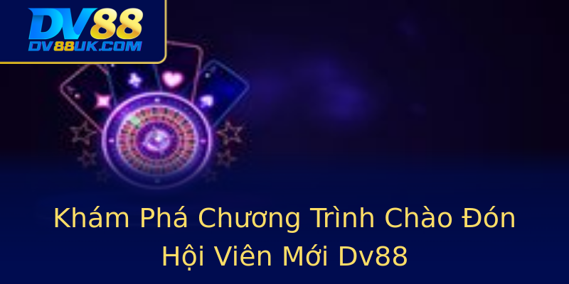 Khám Phá Chương Trình Chào Đón Hội Viên Mới Dv88 Khám Phá Chương Trình Chào Đón Hội Viên Mới Dv88