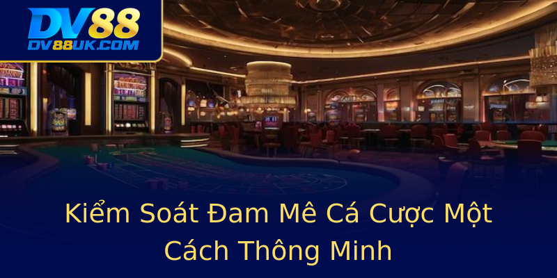 Kiểm Soát Đam Mê Cá Cược Một Cách Thông Minh Kiểm Soát Đam Mê Cá Cược Một Cách Thông Minh