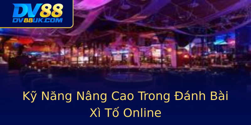 Kỹ Năng Nâng Cao Trong Đánh Bài Xì Tố Online Kỹ Năng Nâng Cao Trong Đánh Bài Xì Tố Online