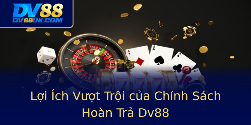 Lợi Ích Vượt Trội của Chính Sách Hoàn Trả Dv88 Lợi Ích Vượt Trội của Chính Sách Hoàn Trả Dv88