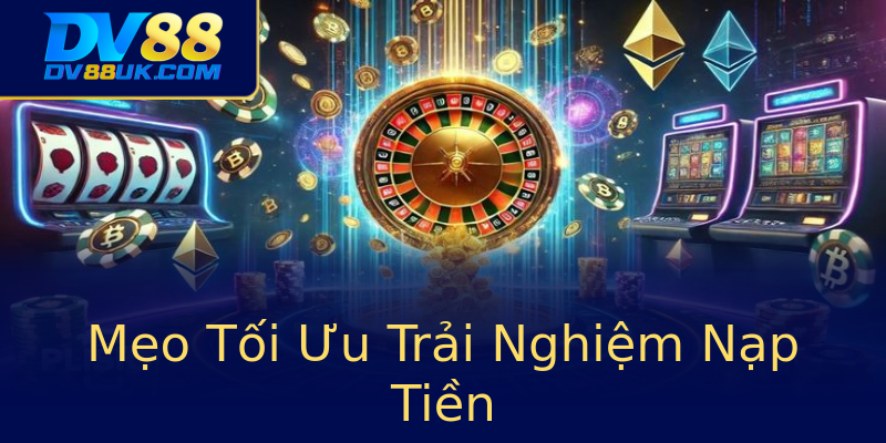 Mẹo Tối Ưu Trải Nghiệm Nạp Tiền Mẹo Tối Ưu Trải Nghiệm Nạp Tiền
