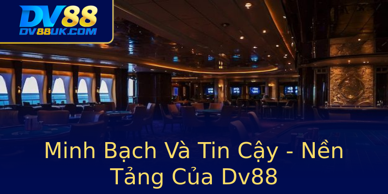 Minh Bạch Và Tin Cậy - Nền Tảng Của Dv88 Minh Bạch Và Tin Cậy - Nền Tảng Của Dv88