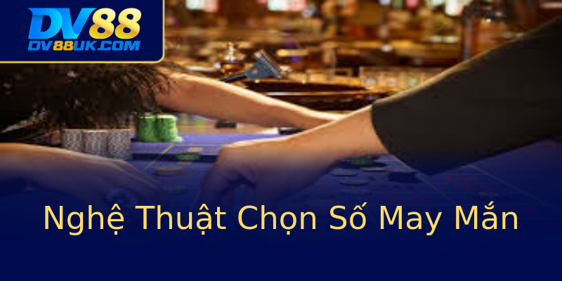 Nghệ Thuật Chọn Số May Mắn Nghệ Thuật Chọn Số May Mắn