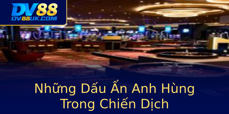Những Dấu Ấn Anh Hùng Trong Chiến Dịch Những Dấu Ấn Anh Hùng Trong Chiến Dịch