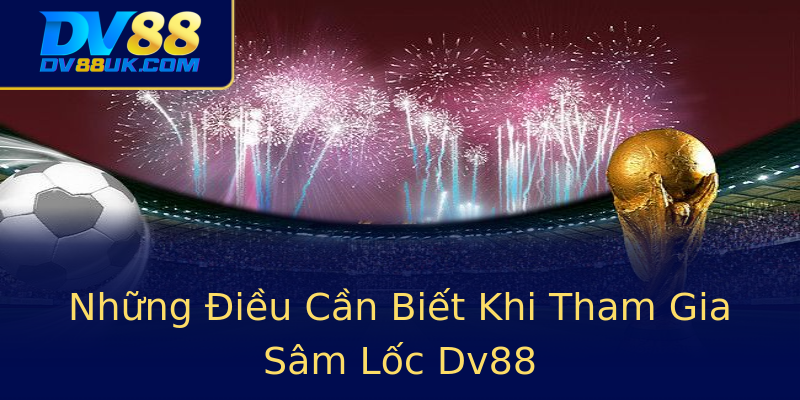 Những Điều Cần Biết Khi Tham Gia Sâm Lốc Dv88 Những Điều Cần Biết Khi Tham Gia Sâm Lốc Dv88