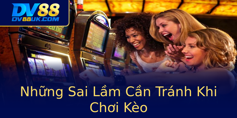 Những Sai Lầm Cần Tránh Khi Chơi Kèo Những Sai Lầm Cần Tránh Khi Chơi Kèo