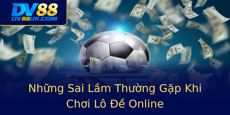 Những Sai Lầm Thường Gặp Khi Chơi Lô Đề Online Những Sai Lầm Thường Gặp Khi Chơi Lô Đề Online