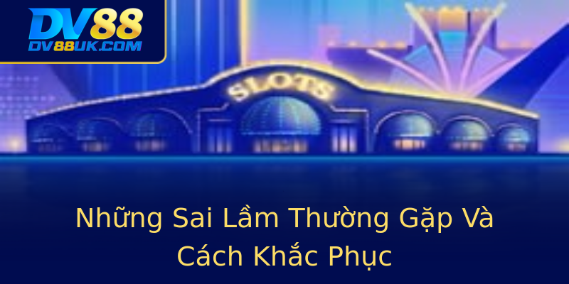 Những Sai Lầm Thường Gặp Và Cách Khắc Phục Những Sai Lầm Thường Gặp Và Cách Khắc Phục