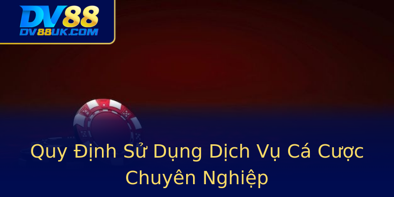 Quy Định Sử Dụng Dịch Vụ Cá Cược Chuyên Nghiệp Quy Định Sử Dụng Dịch Vụ Cá Cược Chuyên Nghiệp