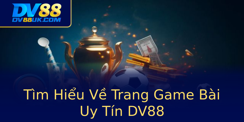 Tìm Hiểu Về Trang Game Bài Uy Tín DV88 Tìm Hiểu Về Trang Game Bài Uy Tín DV88