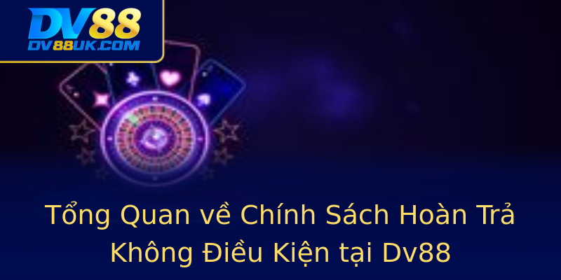 Tổng Quan về Chính Sách Hoàn Trả Không Điều Kiện tại Dv88 Tổng Quan về Chính Sách Hoàn Trả Không Điều Kiện tại Dv88