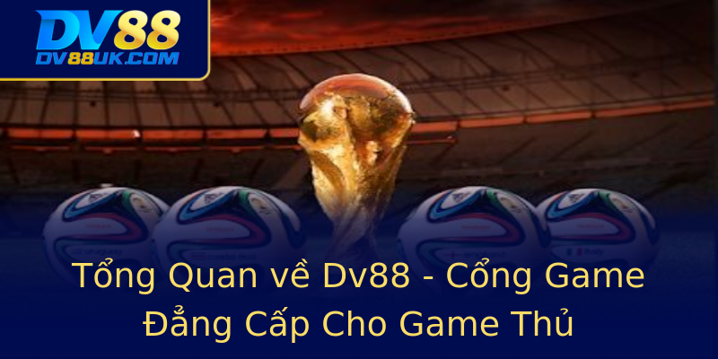 Tổng Quan về Dv88 - Cổng Game Đẳng Cấp Cho Game Thủ Tổng Quan về Dv88 - Cổng Game Đẳng Cấp Cho Game Thủ