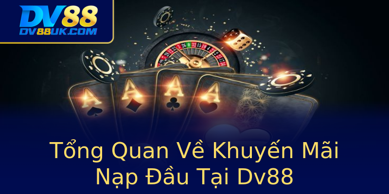 Tổng Quan Về Khuyến Mãi Nạp Đầu Tại Dv88 Tổng Quan Về Khuyến Mãi Nạp Đầu Tại Dv88