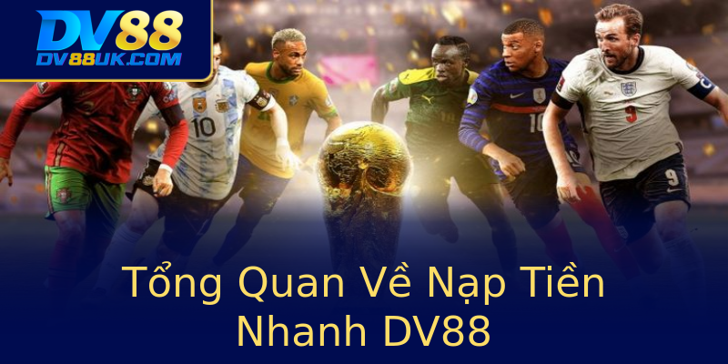 Tổng Quan Về Nạp Tiền Nhanh DV88 Tổng Quan Về Nạp Tiền Nhanh DV88