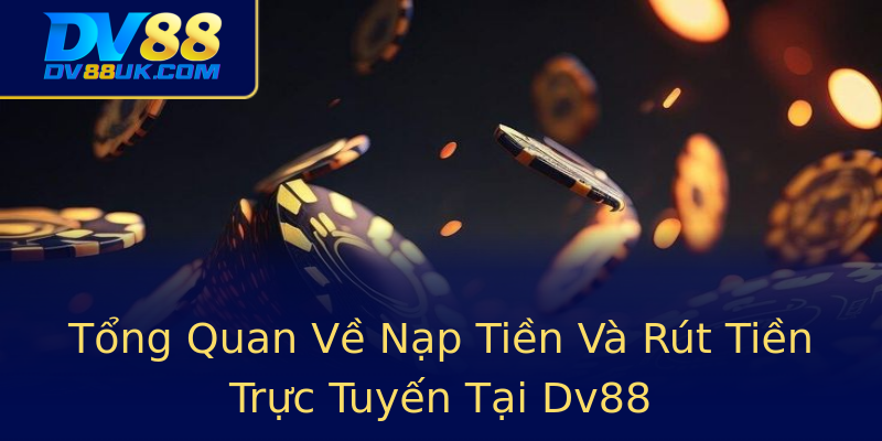 Tổng Quan Về Nạp Tiền Và Rút Tiền Trực Tuyến Tại Dv88 Tổng Quan Về Nạp Tiền Và Rút Tiền Trực Tuyến Tại Dv88