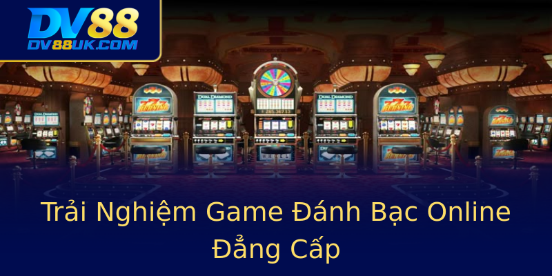 Trải Nghiệm Game Đánh Bạc Online Đẳng Cấp Trải Nghiệm Game Đánh Bạc Online Đẳng Cấp