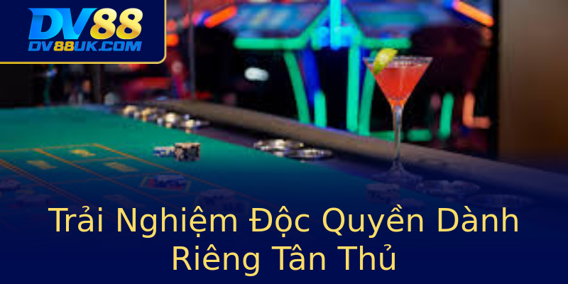 Trải Nghiệm Độc Quyền Dành Riêng Tân Thủ Trải Nghiệm Độc Quyền Dành Riêng Tân Thủ